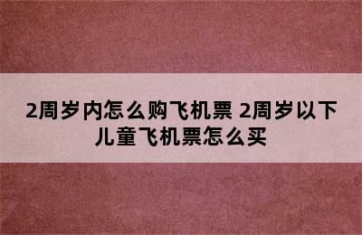 2周岁内怎么购飞机票 2周岁以下儿童飞机票怎么买